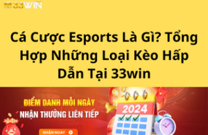 Cá Cược Esports Là Gì? Tổng Hợp Những Loại Kèo Hấp Dẫn Tại 33win