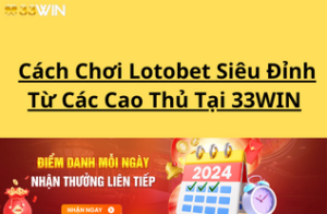 Cách Chơi Lotobet Siêu Đỉnh Từ Các Cao Thủ Tại 33WIN