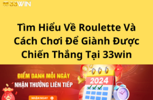 Tìm Hiểu Về Roulette Và Cách Chơi Để Giành Được Chiến Thắng Tại 33win